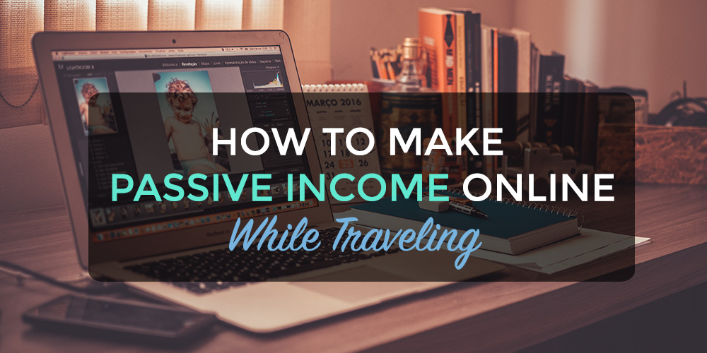 how to make passive income online while traveling